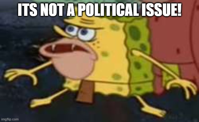 Spongegar Meme | ITS NOT A POLITICAL ISSUE! | image tagged in memes,spongegar | made w/ Imgflip meme maker