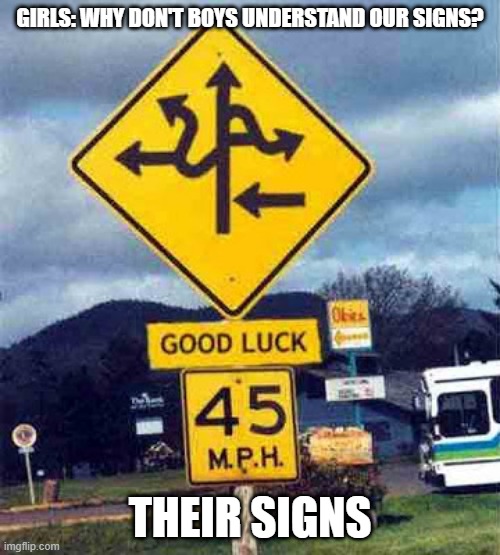 GIRLS: WHY DON'T BOYS UNDERSTAND OUR SIGNS? THEIR SIGNS | image tagged in confusing sign | made w/ Imgflip meme maker