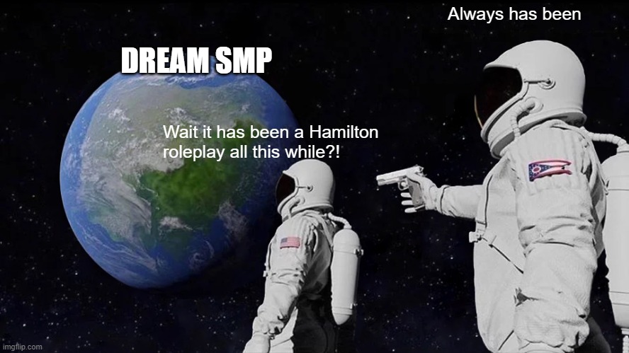 Always has been man | Always has been; DREAM SMP; Wait it has been a Hamilton roleplay all this while?! | image tagged in memes,always has been | made w/ Imgflip meme maker