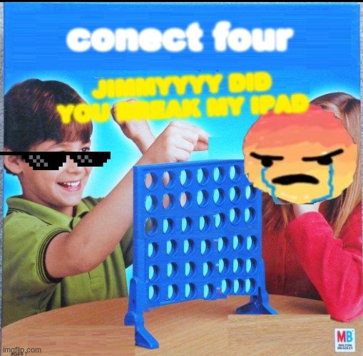 lol jimmy broke susans ipad | conect four; JIMMYYYY DID YOU BREAK MY IPAD | image tagged in blank connect four | made w/ Imgflip meme maker