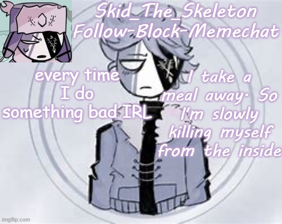 :3 | every time I do something bad IRL; I take a meal away. So I'm slowly killing myself from the inside | image tagged in skid's ruvyzat temp | made w/ Imgflip meme maker