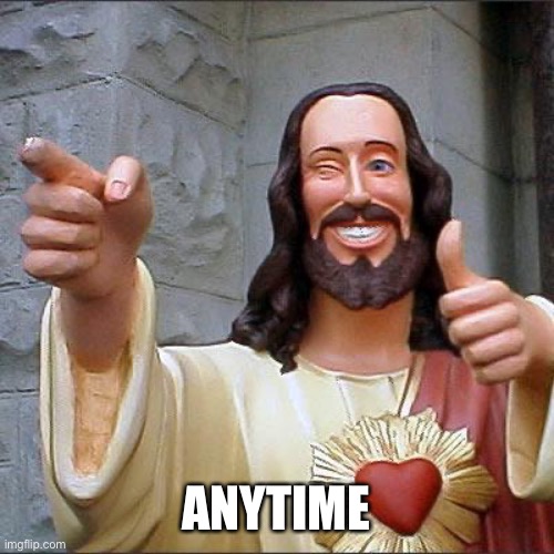 Buddy Christ Meme | ANYTIME | image tagged in memes,buddy christ | made w/ Imgflip meme maker
