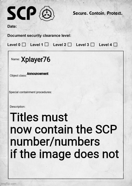 SCP document | Xplayer76; Announcement; Titles must now contain the SCP number/numbers if the image does not | image tagged in scp document | made w/ Imgflip meme maker