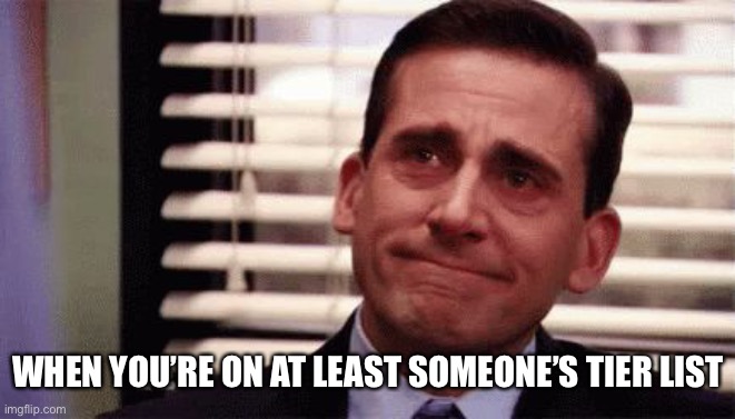 Happy Cry | WHEN YOU’RE ON AT LEAST SOMEONE’S TIER LIST | image tagged in happy cry | made w/ Imgflip meme maker