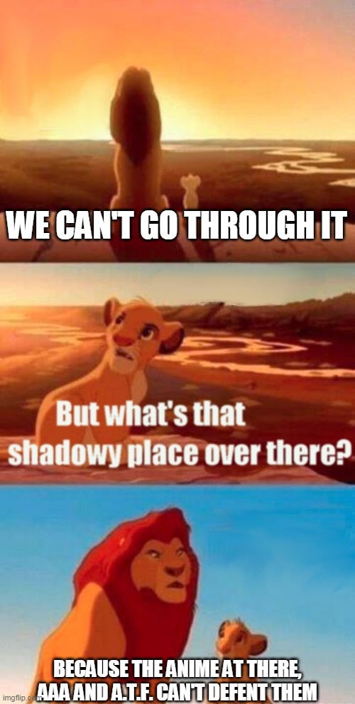ANIME SHALL DESTORY! | WE CAN'T GO THROUGH IT; BECAUSE THE ANIME AT THERE, AAA AND A.T.F. CAN'T DEFENT THEM | image tagged in memes,simba shadowy place,anti anime,atf | made w/ Imgflip meme maker