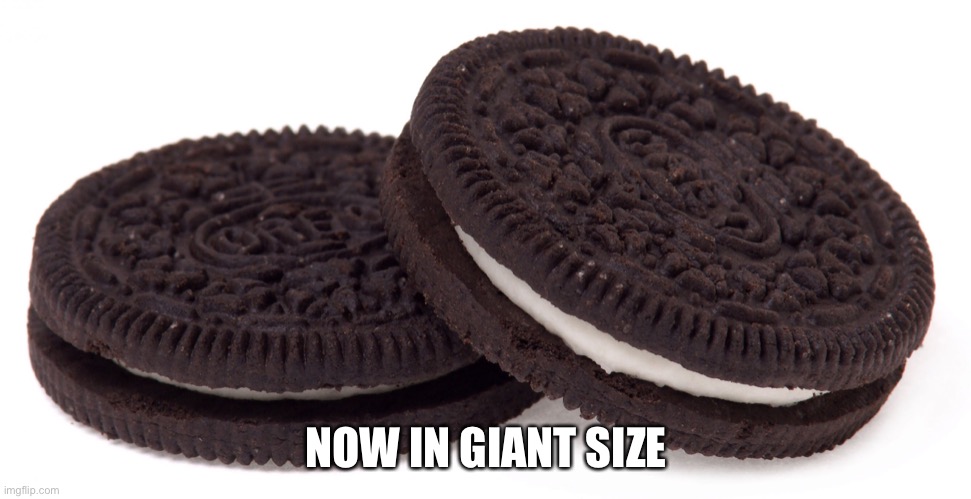 Oreos |  NOW IN GIANT SIZE | image tagged in oreos | made w/ Imgflip meme maker