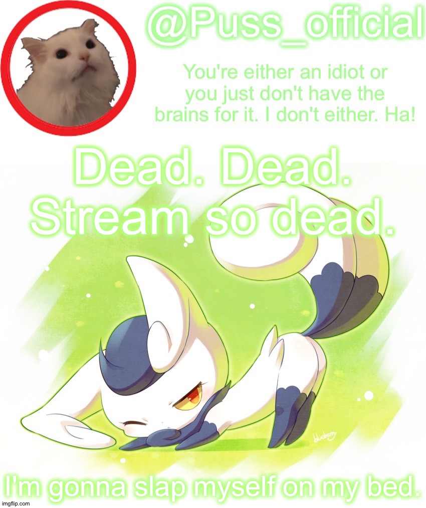 Puss_official announcement template |  Dead. Dead. Stream so dead. I'm gonna slap myself on my bed. | image tagged in puss_official announcement template | made w/ Imgflip meme maker