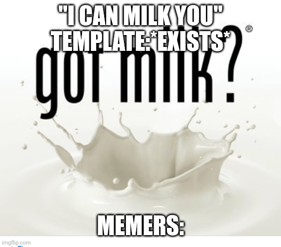 Made a worthless template | "I CAN MILK YOU" TEMPLATE:*EXISTS*; MEMERS: | image tagged in milk | made w/ Imgflip meme maker