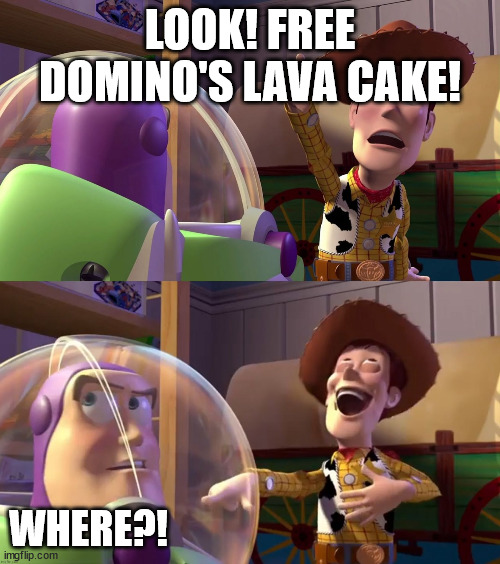 Toy Story funny scene | LOOK! FREE DOMINO'S LAVA CAKE! WHERE?! | image tagged in toy story funny scene | made w/ Imgflip meme maker