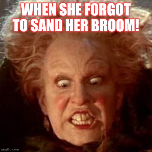 Hocus splinter | WHEN SHE FORGOT TO SAND HER BROOM! | image tagged in witch | made w/ Imgflip meme maker
