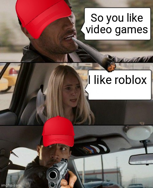 The Rock Driving | So you like video games; I like roblox | image tagged in memes,the rock driving | made w/ Imgflip meme maker