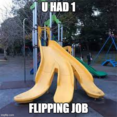 bruh.. | U HAD 1; FLIPPING JOB | made w/ Imgflip meme maker
