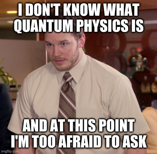 Afraid To Ask Andy Meme | I DON'T KNOW WHAT QUANTUM PHYSICS IS; AND AT THIS POINT I'M TOO AFRAID TO ASK | image tagged in memes,afraid to ask andy | made w/ Imgflip meme maker