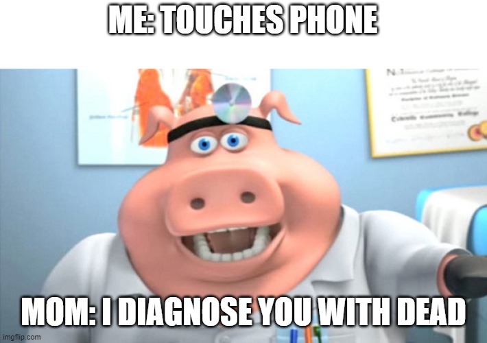 Well this happens a lot | ME: TOUCHES PHONE; MOM: I DIAGNOSE YOU WITH DEAD | image tagged in i diagnose you with dead | made w/ Imgflip meme maker