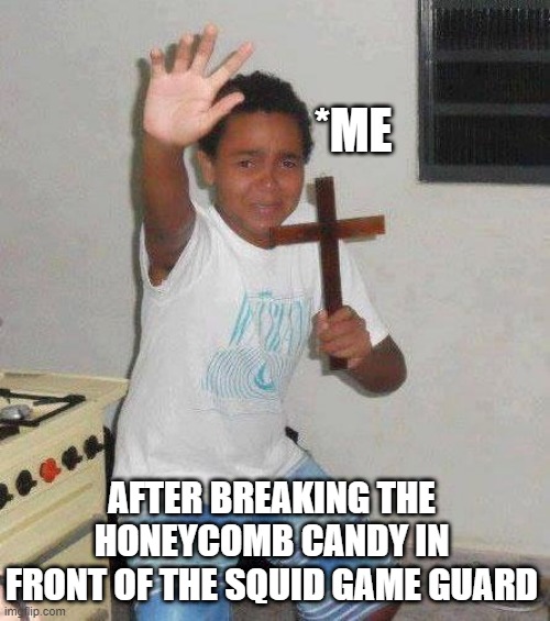 Squid Game Meme | *ME; AFTER BREAKING THE HONEYCOMB CANDY IN FRONT OF THE SQUID GAME GUARD | image tagged in kid with cross | made w/ Imgflip meme maker