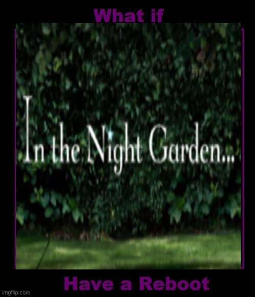 If In The Night Garden Had A Reboot | image tagged in british tv | made w/ Imgflip meme maker