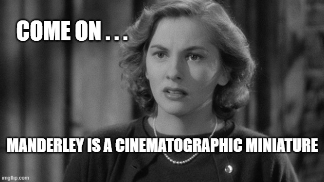 Manderley is a miniature | COME ON . . . MANDERLEY IS A CINEMATOGRAPHIC MINIATURE | image tagged in rebecca,joan fontaine | made w/ Imgflip meme maker