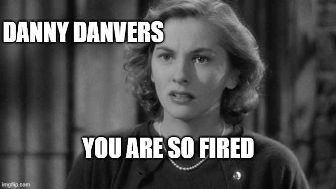 Danny Danvers is fired | DANNY DANVERS; YOU ARE SO FIRED | image tagged in rebecca,joanfontaine,danny danvers | made w/ Imgflip meme maker