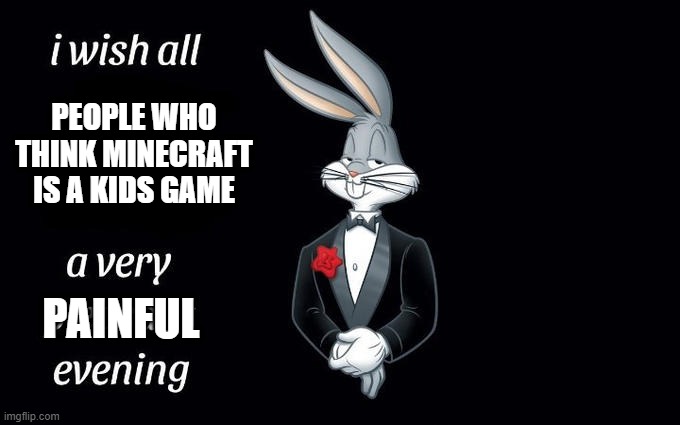 free rapini | PEOPLE WHO THINK MINECRAFT IS A KIDS GAME; PAINFUL | image tagged in i wish all the x a very pleasant evening | made w/ Imgflip meme maker