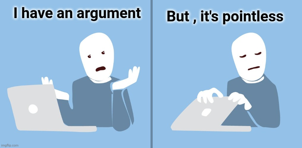 Pointless argument cartoon | I have an argument But , it's pointless | image tagged in pointless argument cartoon | made w/ Imgflip meme maker