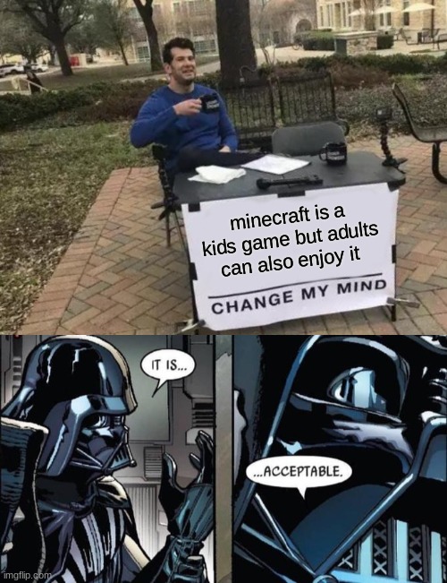 its true in my opinion |  minecraft is a kids game but adults can also enjoy it | image tagged in memes,change my mind,it is acceptable | made w/ Imgflip meme maker