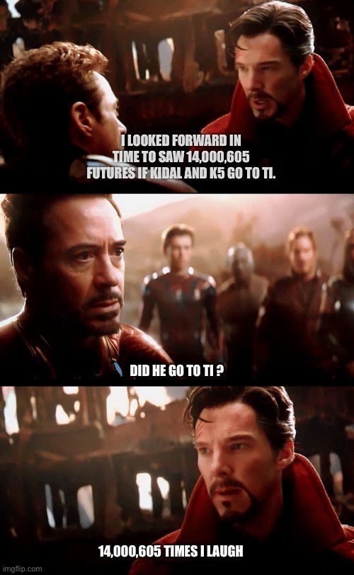 Kidal TI | I LOOKED FORWARD IN TIME TO SAW 14,000,605 FUTURES IF KIDAL AND K5 GO TO TI. DID HE GO TO TI ? 14,000,605 TIMES I LAUGH | image tagged in infinity war - 14mil futures | made w/ Imgflip meme maker