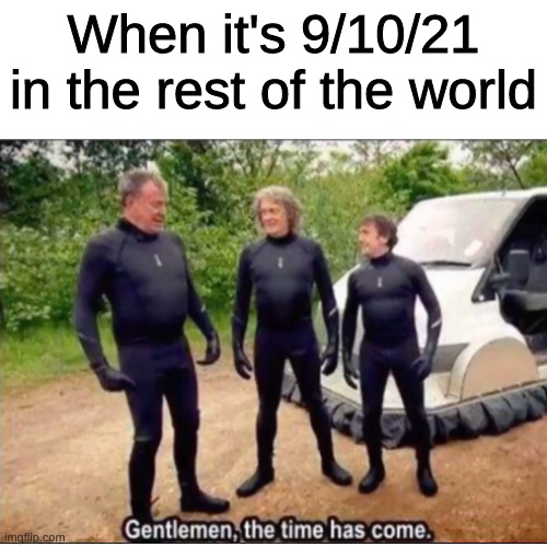 Finally, the day has arrived |  When it's 9/10/21 in the rest of the world | image tagged in 21,gentlemen | made w/ Imgflip meme maker