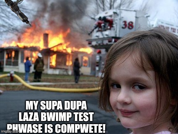 I just meed to pwaint a hewwo kitty Kat on it! | MY SUPA DUPA LAZA BWIMP TEST PHWASE IS COMPWETE! | image tagged in memes,disaster girl,sekwet laza bwimp | made w/ Imgflip meme maker