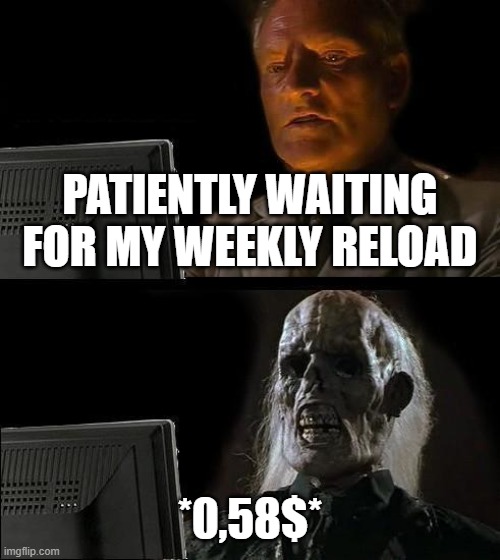 I'll Just Wait Here Meme | PATIENTLY WAITING FOR MY WEEKLY RELOAD; *0,58$* | image tagged in memes,i'll just wait here,Stake | made w/ Imgflip meme maker