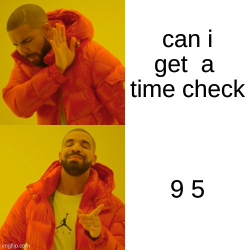 time check | can i get  a  time check; 9 5 | image tagged in memes,drake hotline bling | made w/ Imgflip meme maker