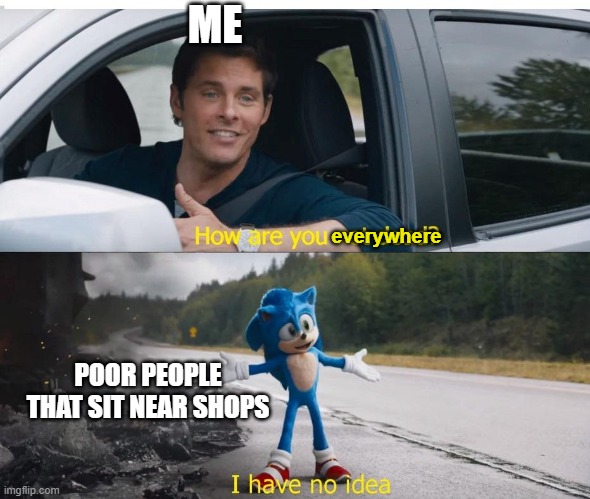 If you're homeless, just buy a house - Someone | ME; everywhere; POOR PEOPLE THAT SIT NEAR SHOPS | image tagged in sonic how are you not dead,shops,memes | made w/ Imgflip meme maker