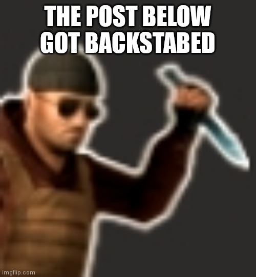 backstab | THE POST BELOW GOT BACKSTABED | image tagged in backstab | made w/ Imgflip meme maker