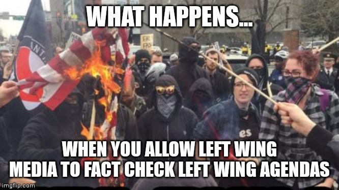 The question isn't are you being suppressed if you are conservative...its why you refuse to believe it | WHAT HAPPENS... WHEN YOU ALLOW LEFT WING MEDIA TO FACT CHECK LEFT WING AGENDAS | image tagged in antifa democrat leftist terrorist,liberal hypocrisy,censorship,biased media,social media | made w/ Imgflip meme maker