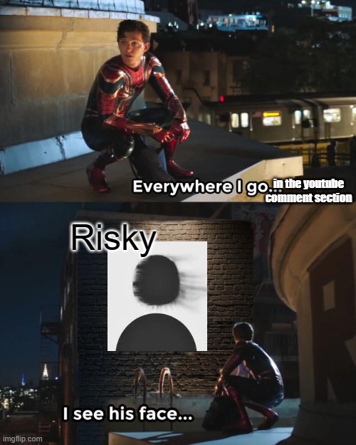 You can't escape from him. | Risky; in the youtube comment section | image tagged in everywhere i go i see his face | made w/ Imgflip meme maker