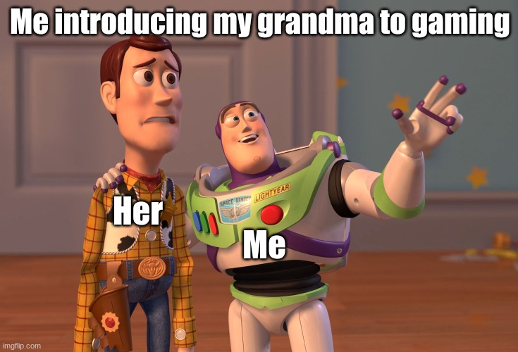 X, X Everywhere | Me introducing my grandma to gaming; Her; Me | image tagged in memes,x x everywhere | made w/ Imgflip meme maker