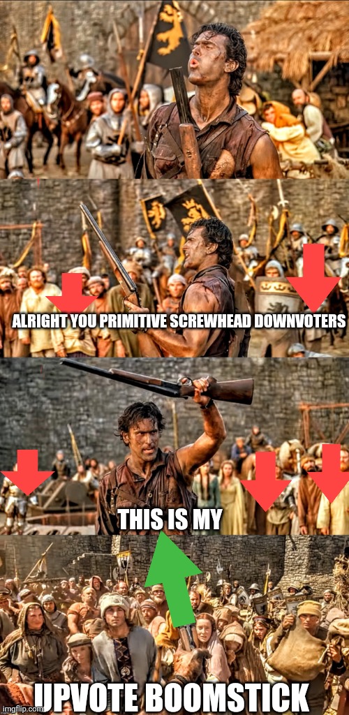I recently watched army of darkness and I loved it | ALRIGHT YOU PRIMITIVE SCREWHEAD DOWNVOTERS; THIS IS MY; UPVOTE BOOMSTICK | image tagged in evil dead this is my boomstick,army of darkness | made w/ Imgflip meme maker