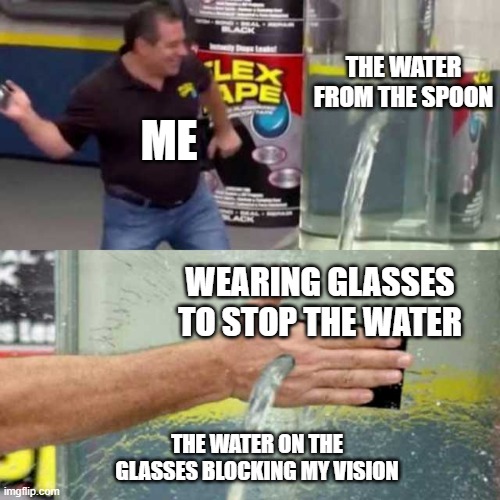 Bad Counter | THE WATER FROM THE SPOON ME WEARING GLASSES TO STOP THE WATER THE WATER ON THE GLASSES BLOCKING MY VISION | image tagged in bad counter | made w/ Imgflip meme maker