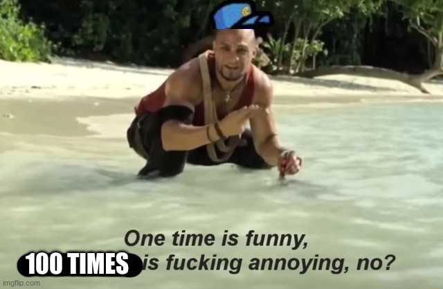 One time is funny | 100 TIMES | image tagged in one time is funny | made w/ Imgflip meme maker
