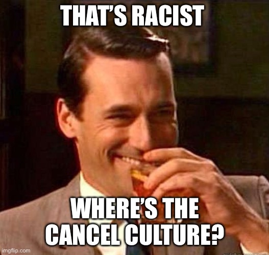 Mad Men | THAT’S RACIST WHERE’S THE CANCEL CULTURE? | image tagged in mad men | made w/ Imgflip meme maker