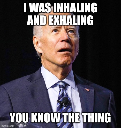 I WAS INHALING AND EXHALING YOU KNOW THE THING | image tagged in joe biden | made w/ Imgflip meme maker