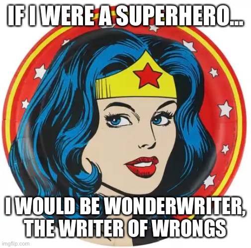 WonderWriter, Writer of Wrongs |  IF I WERE A SUPERHERO…; I WOULD BE WONDERWRITER, THE WRITER OF WRONGS | image tagged in superheroes | made w/ Imgflip meme maker