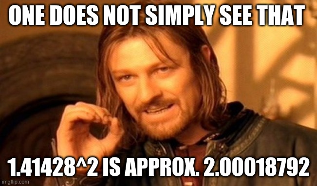 One Does Not Simply Meme | ONE DOES NOT SIMPLY SEE THAT; 1.41428^2 IS APPROX. 2.00018792 | image tagged in memes,one does not simply | made w/ Imgflip meme maker