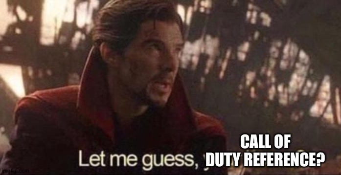 Let me guess, your home? | CALL OF DUTY REFERENCE? | image tagged in let me guess your home | made w/ Imgflip meme maker