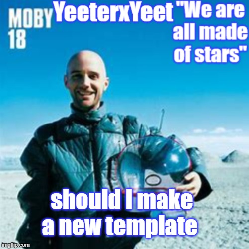 Moby | should I make a new template | image tagged in moby | made w/ Imgflip meme maker