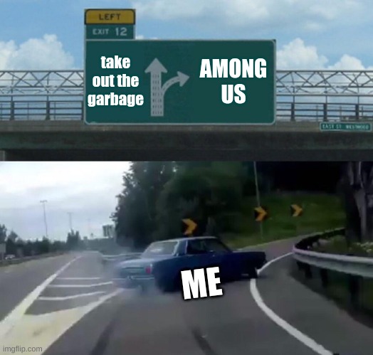 AMONGUS | take out the garbage; AMONG US; ME | image tagged in memes,left exit 12 off ramp | made w/ Imgflip meme maker