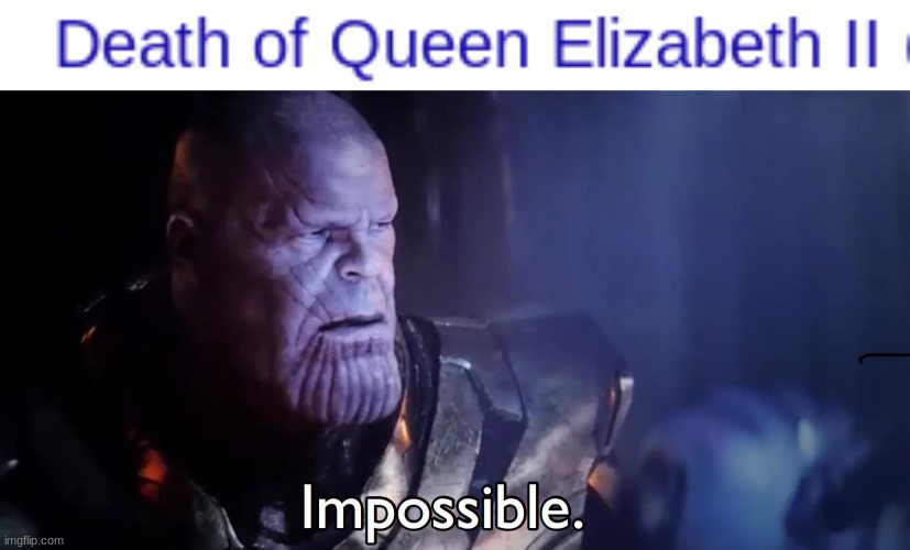NOT POSSIBLE | image tagged in thanos impossible,death,queen of england | made w/ Imgflip meme maker