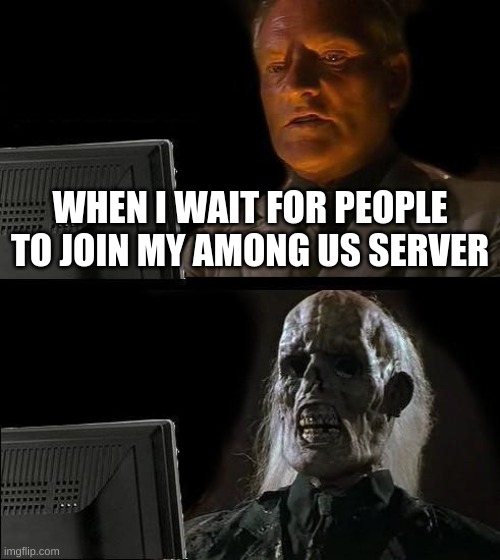 THEY SEE ME WAITING | WHEN I WAIT FOR PEOPLE TO JOIN MY AMONG US SERVER | image tagged in memes,i'll just wait here | made w/ Imgflip meme maker
