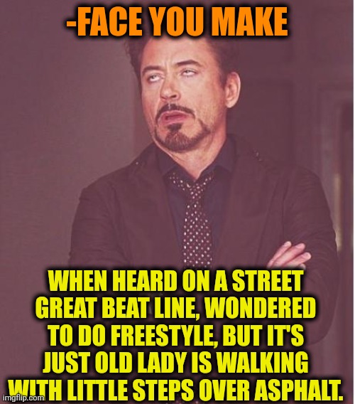 -What a mess. | -FACE YOU MAKE; WHEN HEARD ON A STREET GREAT BEAT LINE, WONDERED TO DO FREESTYLE, BUT IT'S JUST OLD LADY IS WALKING WITH LITTLE STEPS OVER ASPHALT. | image tagged in memes,face you make robert downey jr,beats,old people,walking dead,freestyle | made w/ Imgflip meme maker