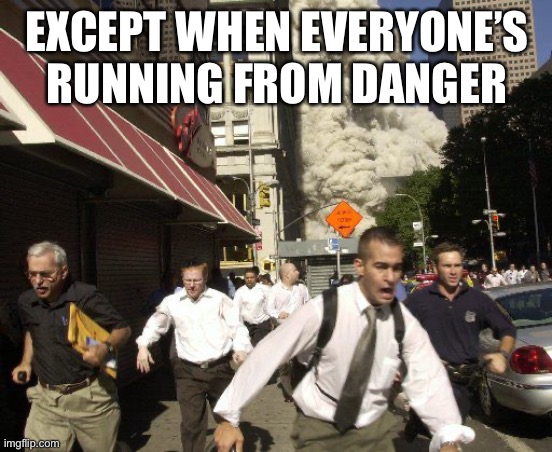 EXCEPT WHEN EVERYONE’S RUNNING FROM DANGER | made w/ Imgflip meme maker