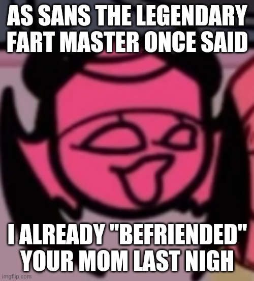 Night* | AS SANS THE LEGENDARY FART MASTER ONCE SAID; I ALREADY "BEFRIENDED" YOUR MOM LAST NIGH | image tagged in sarv pog | made w/ Imgflip meme maker